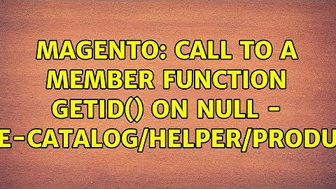 Magento: Call to a member function getId() on null - module-catalog/Helper/Product.php
