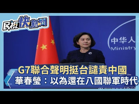 快新聞／G7聯合聲明挺台譴責中國　華春瑩：以為還活在八國聯軍的時代－民視新聞
