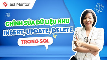 Tìm Hiểu Về Căn Bản Chỉnh Sửa Dữ Liệu Như Insert, Update, Delete Trong SQL | Test Mentor