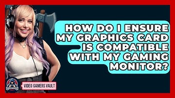How Do I Ensure My Graphics Card Is Compatible With My Gaming Monitor? - Video Gamers Vault