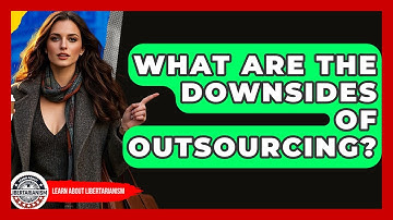 What Are The Downsides Of Outsourcing? - Learn About Libertarianism