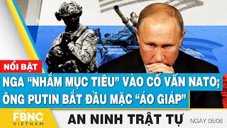 An ninh thế giới 5/6 | Nga “nhắm mục tiêu” vào cố vấn NATO; Ông Putin bắt đầu mặc “áo giáp” | FBNC