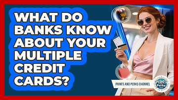 What Do Banks Know About Your Multiple Credit Cards? - Points and Perks Channel