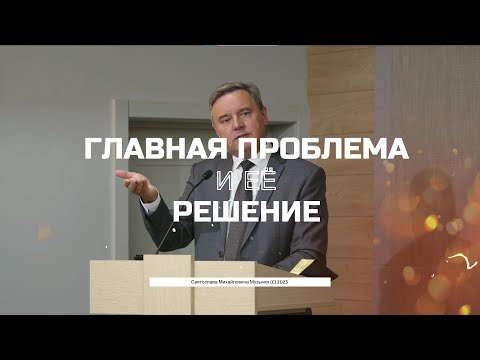 Видео: «Главная проблема и её решение» — проповедь Святослава Михайловича Музычко