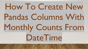How To Create New Pandas Columns With Monthly Counts From DateTime
