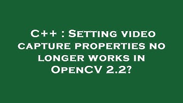 C++ : Setting video capture properties no longer works in OpenCV 2.2?