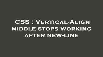 CSS : Vertical-Align middle stops working after new-line