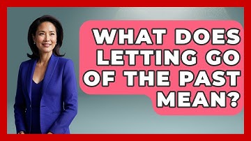 What Does Letting Go Of The Past Mean? - The Personal Growth Path