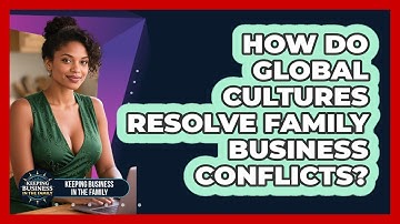 How Do Global Cultures Resolve Family Business Conflicts? - Keeping Business In The Family