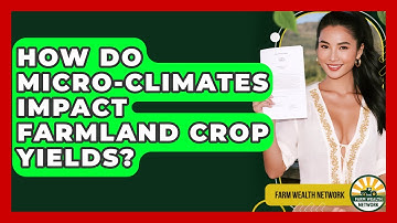 How Do Micro-Climates Impact Farmland Crop Yields? - Farm Wealth Network