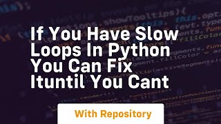 if you have slow loops in python you can fix ituntil you cant Profile