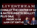 China at the Center of G7 & NATO Summits, Really!!!! Plus Q&A