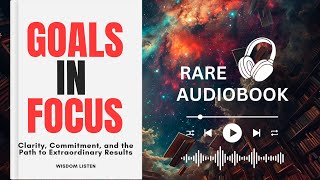 Goals in Focus: Clarity, Commitment, and the Path to Extraordinary Results  Audiobook