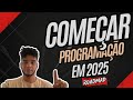 COMO COMEÇAR NA PROGRAMAÇÃO EM 2025?