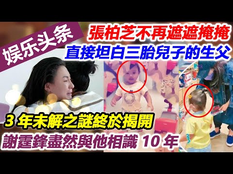 張柏芝終於不再遮遮掩掩，直接坦白三胎兒子的生父，3年未解之謎終於揭開，謝霆鋒盡然與他相識10年