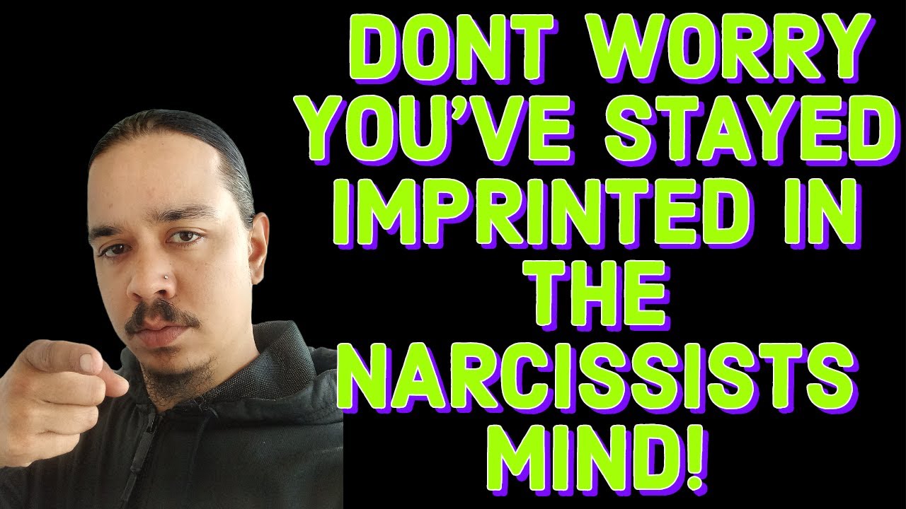 DONT WORRY YOU'VE STAYED IMPRINTED IN THE NARCISSISTS MIND!
