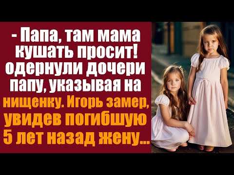 -Папа, там мама кушать просит! одёрнули дочери папу, указывая на нищенку. Игорь замер, увидев...