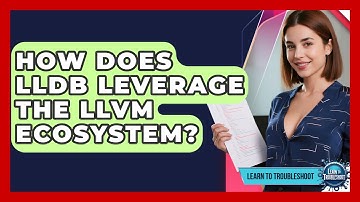 How Does LLDB Leverage The LLVM Ecosystem? - Learn To Troubleshoot