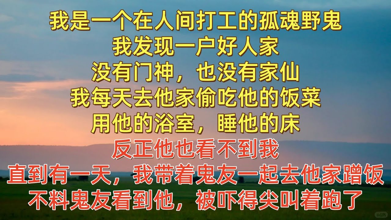 我是一个在人间打工的孤魂野鬼，我发现一户好人家，没有门神，也没有家仙。我每天去他家偷吃他的饭菜，用他的浴室，睡他的床。反正他也看不到我。直到有天，我带着鬼友去他家蹭饭，不料鬼友看到他，被吓得尖叫着跑了