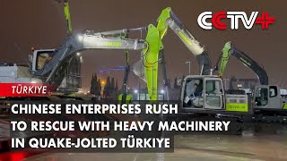 Chinese Enterprises Rush to Rescue with Heavy Machinery in Quake-jolted Türkiye