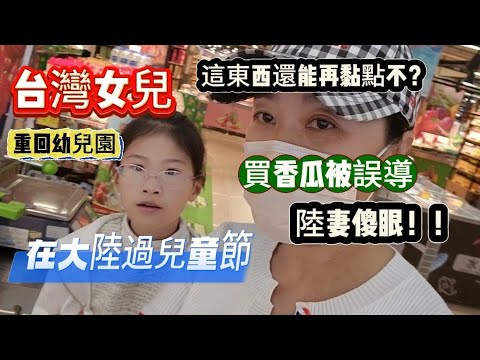 台灣女兒重回幼兒園 在大陸過兒童節！買香瓜被誤導！！陸妻傻眼！！這東西還能再黏點不？？2024年6月1日