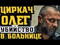 ОЛЕГ ЦИРКАЧ РАСПРАВЛЯЕТСЯ С КОНКУРЕНТАМИ В ПОДМОСКОВЬЕ! УБИЙСТВО В БОЛЬНИЦЕ!
