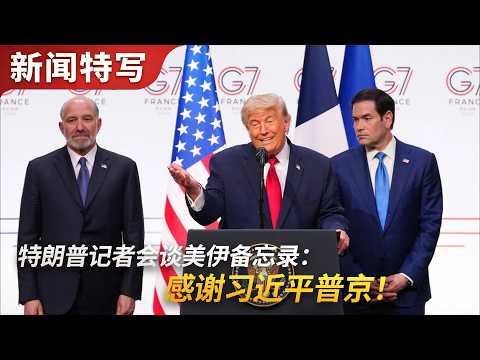 特朗普记者会谈美伊备忘录,感谢习近平普京|新闻特写20260618