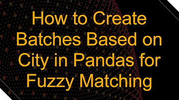 How to Create Batches Based on City in Pandas for Fuzzy Matching