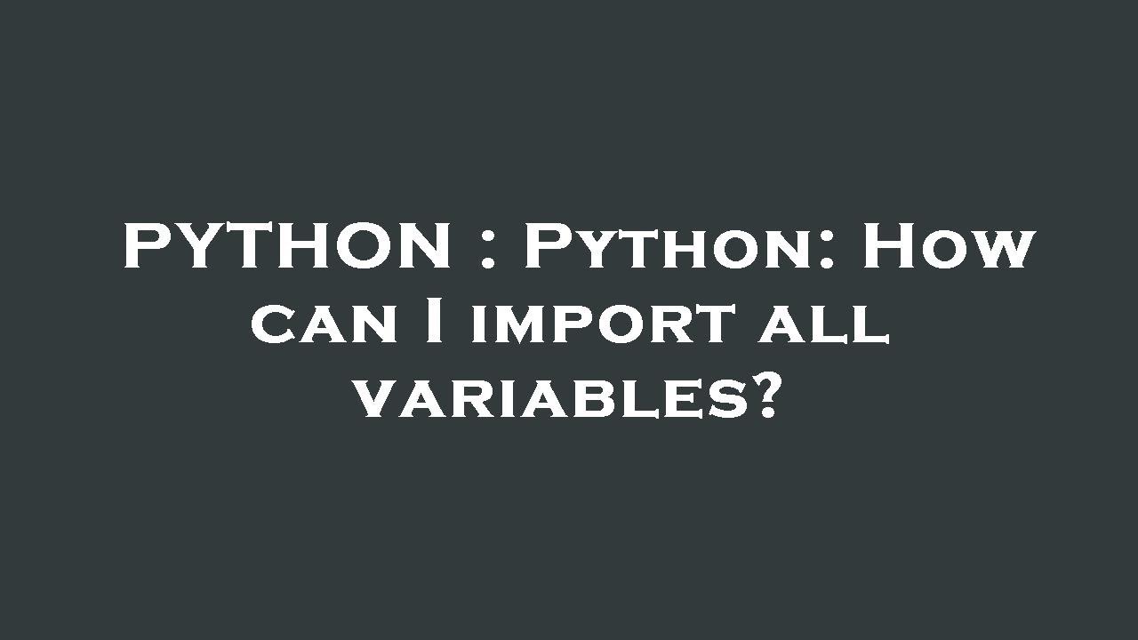 PYTHON HOW CAN I IMPORT ALL VARIABLES intelligence overview