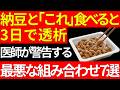【高齢者は絶対にやめて】納豆と一緒に食べると「3日で透析」に・・・。医師が警告する最悪の組み合わせワースト7