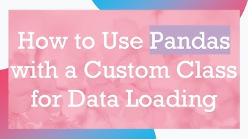 How to Use Pandas with a Custom Class for Data Loading
