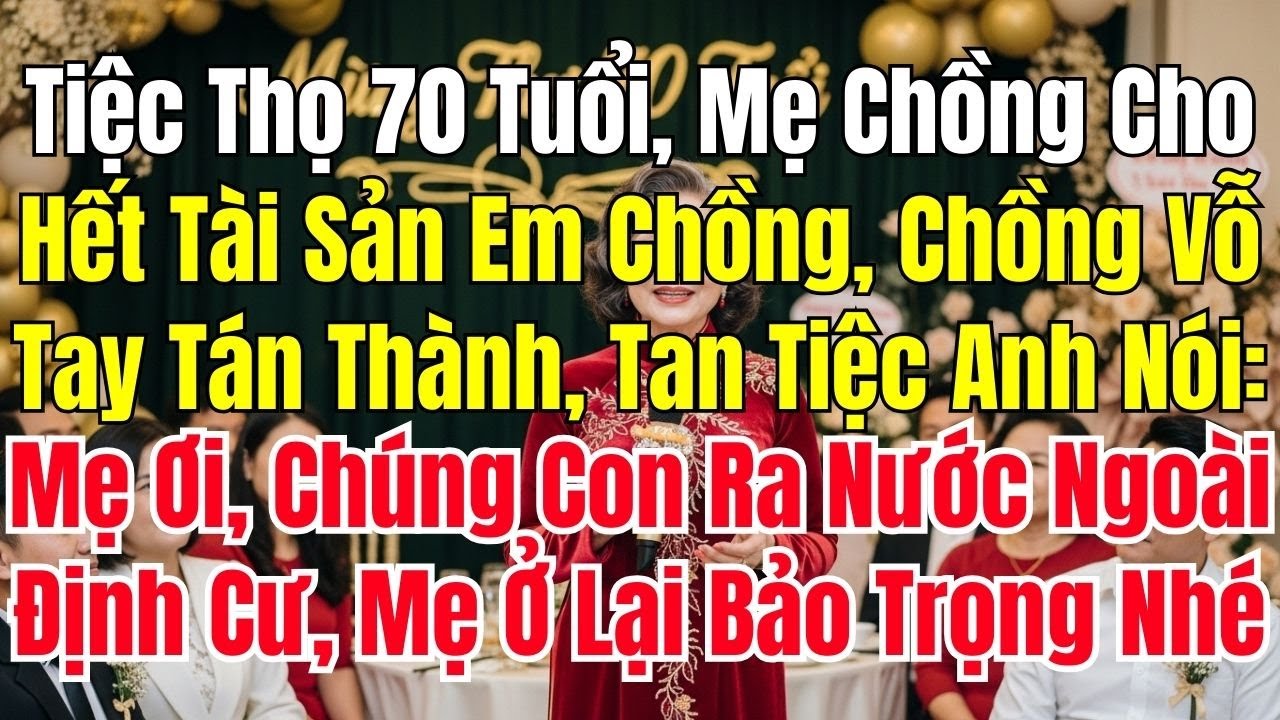 Tiệc Thọ 70 Tuổi, Mẹ Chồng Tuyên Bố Cho Hết Tài Sản Em Chồng, Chồng Tôi Vỗ Tay Tán Thành, Tan Tiệc
