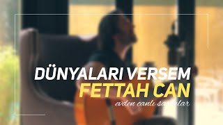 Fettah Can - Dünyaları Versem (Evden Canlı Şarkılar #2) Resimi