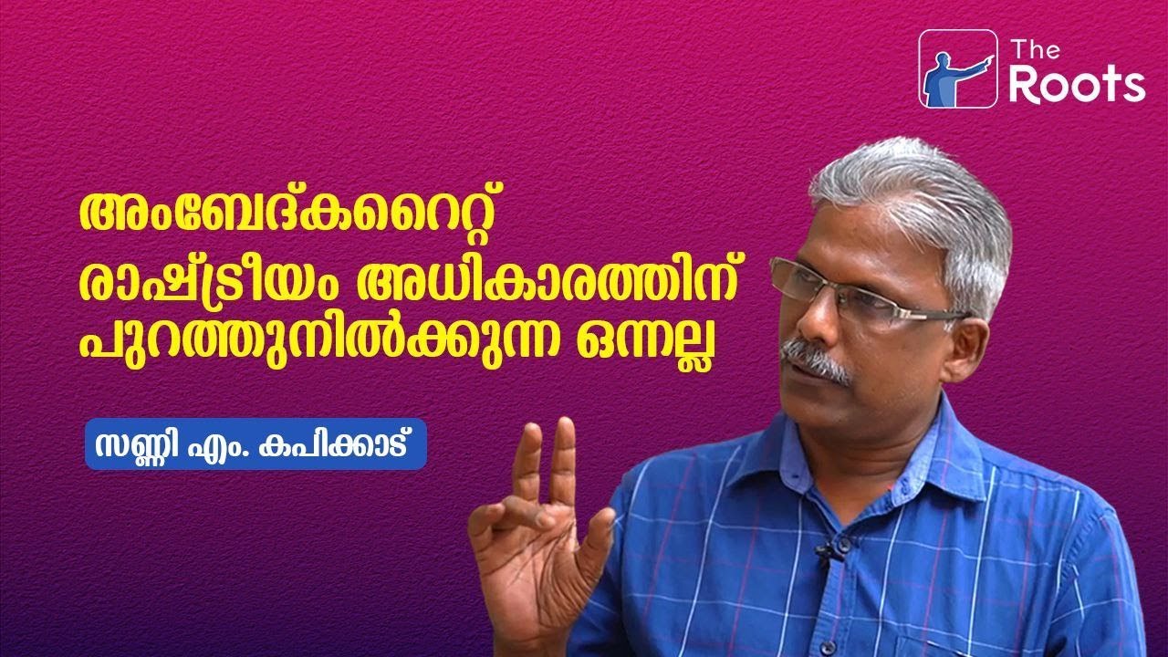 അംബേദ്കറൈറ്റ് രാഷ്ട്രീയം അധികാരത്തിന് പുറത്തുനിൽക്കുന്ന ഒന്നല്ല: സണ്ണി എം. കപിക്കാട് I The Roots