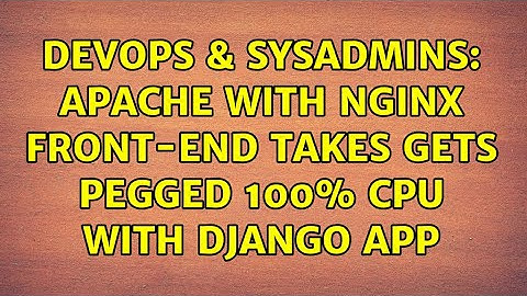 DevOps & SysAdmins: Apache with nginx front-end takes gets pegged 100% CPU with Django app