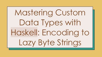 Mastering Custom Data Types with Haskell: Encoding to Lazy Byte Strings