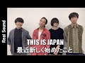 【THIS IS JAPAN】最近新しく始めたこと! 4人の個性的なプライベートを語る