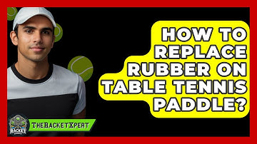 How To Replace Rubber On Table Tennis Paddle? - The Racket Xpert
