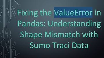 Fixing the ValueError in Pandas: Understanding Shape Mismatch with Sumo Traci Data