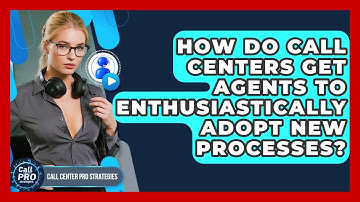 How Do Call Centers Get Agents To Enthusiastically Adopt New Processes? - Call Center Pro Strategies