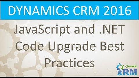 DYNAMICS CRM JavaScript and  NET Code upgrade best practices