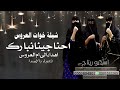 شيلة خوات العروس حنا جينا نبارك الى ام العروسه لتنفيذ بالاسماء