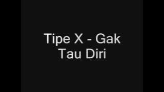 Tipe x  Gak Tau Diri