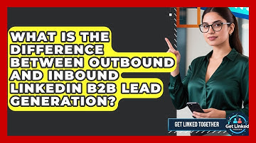 What Is The Difference Between Outbound And Inbound LinkedIn B2B Lead Generation?