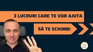 SISTEMUL SCHIMBĂRII | 3 Lucruri Care Te Vor Ajuta Să Te Schimbi