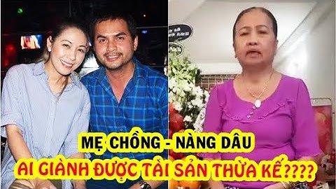 Đức Tiến qua đời - Mẹ chồng & nàng dâu tranh chấp tài sản thừa kế:  ai sẽ chiến thắng ?