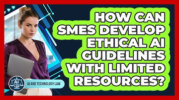 How Can SMEs Develop Ethical AI Guidelines With Limited Resources? - AI and Technology Law