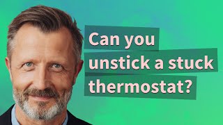 Can you unstick a stuck thermostat?