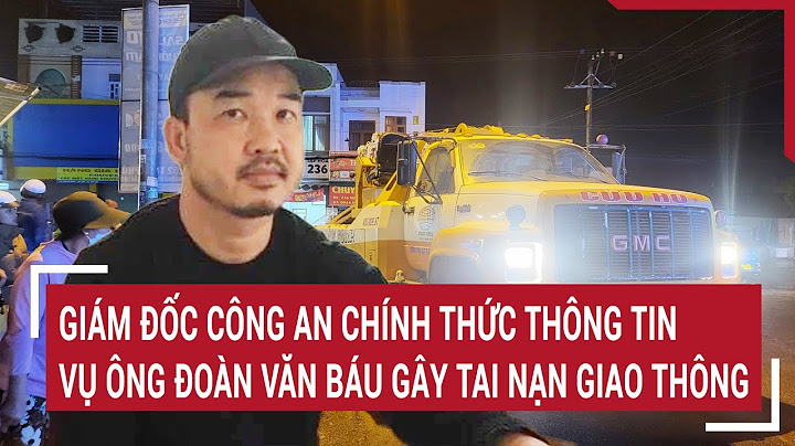 Giám đốc công an chính thức thông tin vụ ông Đoàn Văn Báu gây tai nạn giao thông