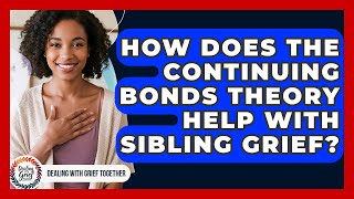 How Does The Continuing Bonds Theory Help With Sibling Grief? - Dealing With Grief Together
